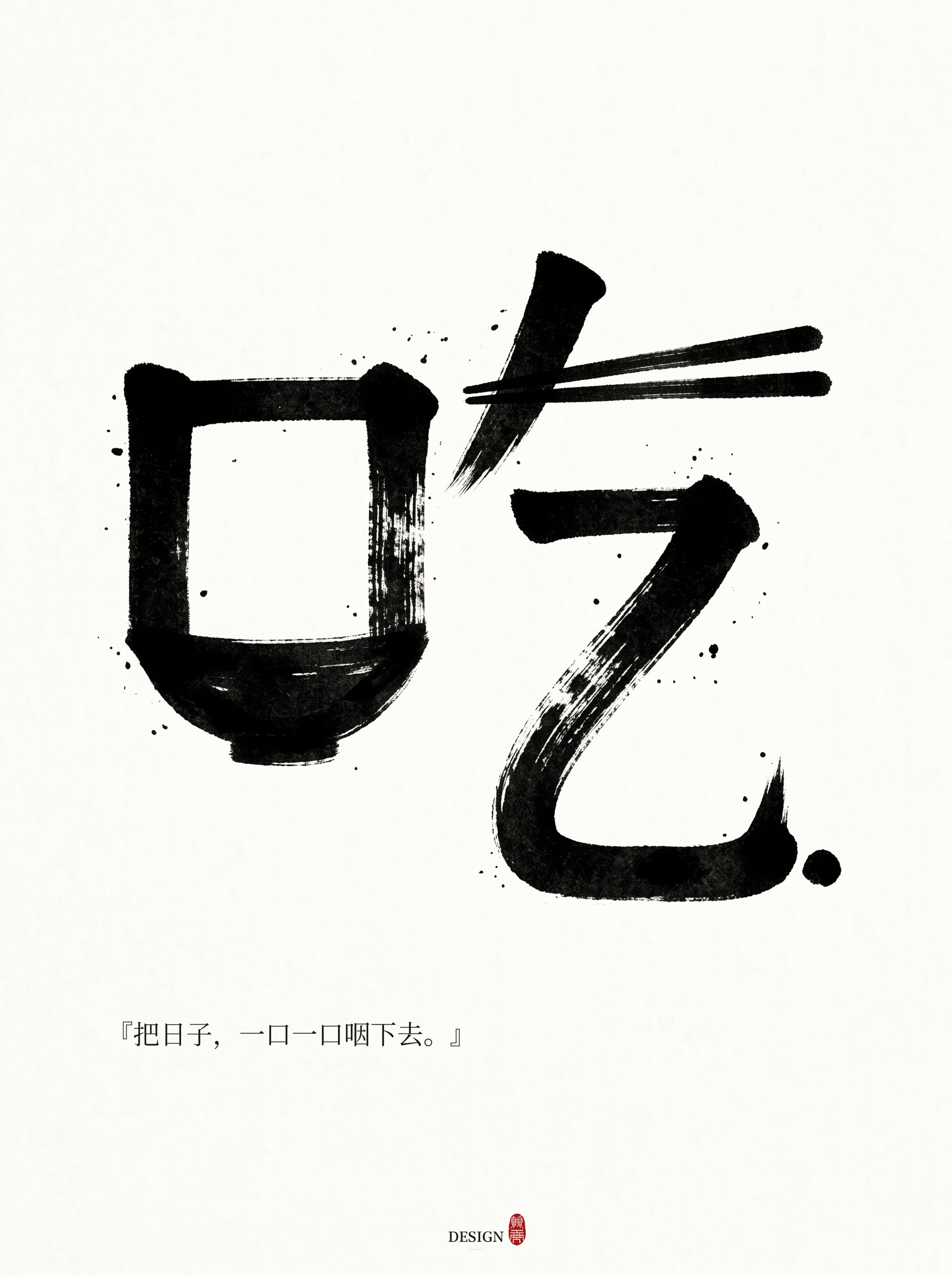 极简东方现代海报,白色微暖纸张背景,大量留白。主体是一个巨大、可一眼识别的汉字「吃」,但不是标准字体、不是普通书法,而是深度概念化的汉字图形设计。黑色水墨毛笔质感,粗粝边缘、飞白、墨迹颗粒、手写呼吸感。
创意核心:吃,不只是吞咽,是人把世界接进身体,也把匮乏、安慰、孤独和活下去的本能咽下去。
字形设计必须保持「口」+「乞」结构清晰可认。左侧「口」不要写成普通方框,而设计成一个克制的、半开合的嘴/空碗共生图形:它既是「口」字旁的方形结构,又像一个正在等待被填满的空碗,内部留白像饥饿与未说出口的话。右侧「乞」的关键笔画转译为一条从上方垂落、略弯的食线/生命线:上部短横像递来的筷子或一小段食物,竖弯钩像食物进入身体后的路径,同时也像一个人微微弯下去的脊背。最后的钩要收成一个很小的黑色停顿,像吞咽后的沉默。
所有图形元素必须成为笔画本身,不要在字旁另画插图。左侧「口」的开口与右侧下坠的笔势形成视觉关系:一个空,一个进入;一个等待,一个维持生命。负形空间要重要:口内空白像饥饿,笔画之间的距离像人与食物、人与安慰之间的沉默距离。
整体字形克制、安静、完整、统一,仍然是清楚的「吃」。黑白为主,只有极小红色印章点缀。左下方加入极少小字:『把日子,一口一口咽下去。』字体细小、朴素、安静,不解释字形。底部极小 DESIGN 字样和一枚小红印章。无复杂背景,无插画场景,无商业海报感,无logo感,无卡通,无3D,无金属,无霓虹,无花哨装饰。单张作品,非拼贴。